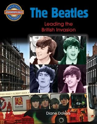 The Beatles: Leading the British Invasion by Dakers, Diane