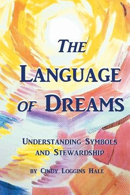 The Language of Dreams: Understanding Symbols and Stewardship by Hale, C. L.