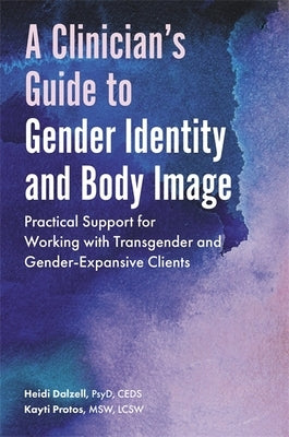 A Clinician's Guide to Gender Identity and Body Image: Practical Support for Working with Transgender and Gender-Expansive Clients by Dalzell, Heidi