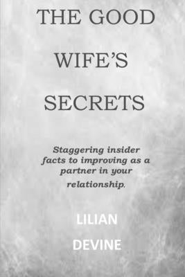 The Good Wife's Secrets: Staggering insider facts to improving as a partner in your relationship and marriage. by Devine, Lilian