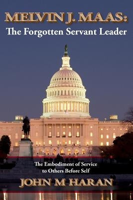 Melvin J. Maas: The Forgotten Servant Leader: The Embodiment of Service to Others Before Self by Haran, John M.