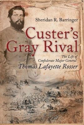 Custer's Gray Rival: The Life of Confederate Major General Thomas Lafayette Rosser by Barringer, Sheridan