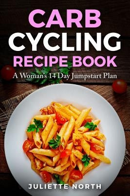 Carb Cycling Recipe Book: A Woman's 14 Day Jumpstart Plan by North, Juliette