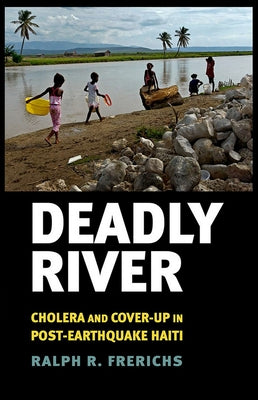 Deadly River: Cholera and Cover-Up in Post-Earthquake Haiti by Frerichs, Ralph R.