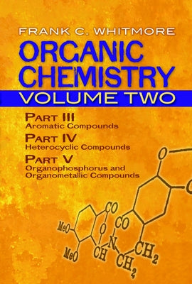 Organic Chemistry, Volume Two: Part III: Aromatic Compounds Part IV: Heterocyclic Compounds Part V: Organophosphorus and Organometallic Compoundsvolu by Whitmore, Frank C.