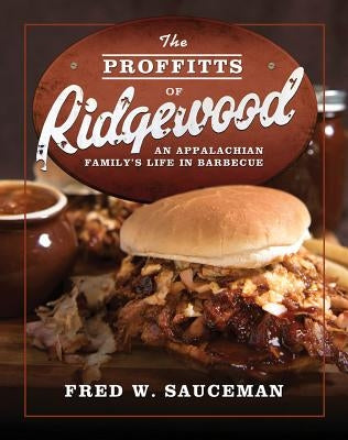 The Proffitts of Ridgewood: An Appalachian Family's Life in Barbecue by Sauceman, Fred W.
