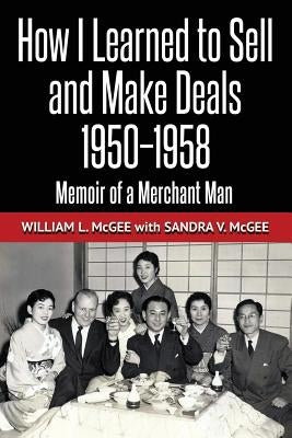 How I Learned To Sell and Make Deals, 1950-1958: Memoir of a Merchant Man by McGee, Sandra V.