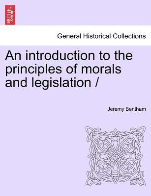 An introduction to the principles of morals and legislation / by Bentham, Jeremy