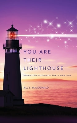 You Are Their Lighthouse: Parenting Guidance for a New Age by MacDonald, Jill S.