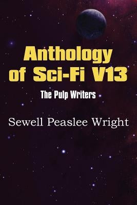 Anthology of Sci-Fi V13, the Pulp Writers - Sewell Peaslee Wright by Wright, Sewell Peaslee