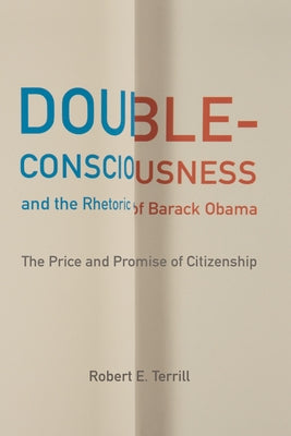 Double-Consciousness and the Rhetoric of Barack Obama: The Price and Promise of Citizenship by Terrill, Robert E.