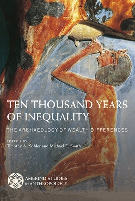 Ten Thousand Years of Inequality: The Archaeology of Wealth Differences by Kohler, Timothy A.