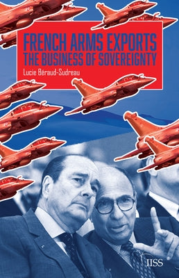 French Arms Exports: The Business of Sovereignty by Béraud-Sudreau, Lucie