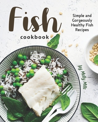 Fish Cookbook: Simple and Gorgeously Healthy Fish Recipes by Mills, Molly