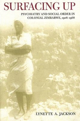Surfacing Up: Psychiatry and Social Order in Colonial Zimbabwe, 1908-1968 by Jackson, Lynette