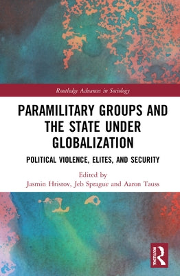 Paramilitary Groups and the State under Globalization: Political Violence, Elites, and Security by Hristov, Jasmin