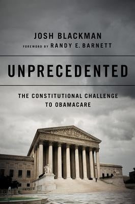 Unprecedented: The Constitutional Challenge to Obamacare by Blackman, Josh
