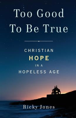 Too Good To Be True: Christian Hope in a Hopeless Age by Jones, Ricky