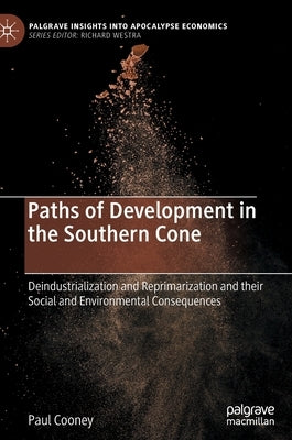 Paths of Development in the Southern Cone: Deindustrialization and Reprimarization and Their Social and Environmental Consequences by Cooney, Paul