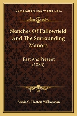 Sketches Of Fallowfield And The Surrounding Manors: Past And Present (1883) by Williamson, Annie C. Heaton