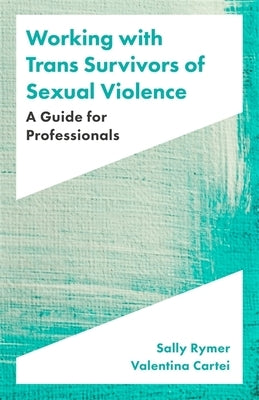 Working with Trans Survivors of Sexual Violence: A Guide for Professionals by Rymer, Sally