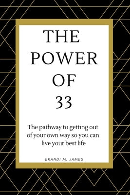 The Power of 33: The pathway to getting out of your own way so you can live your best life! by James, Brandi M.
