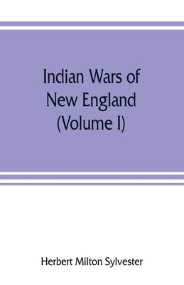 Indian wars of New England (Volume I) by Milton Sylvester, Herbert
