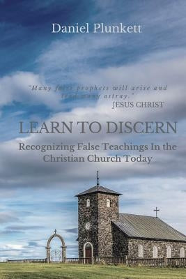 Learn to Discern: Recognizing False Teaching in the Christian Church Today by Plunkett, Daniel