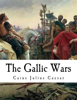 The Gallic Wars: "De Bello Gallico" by Rhys, Ernest