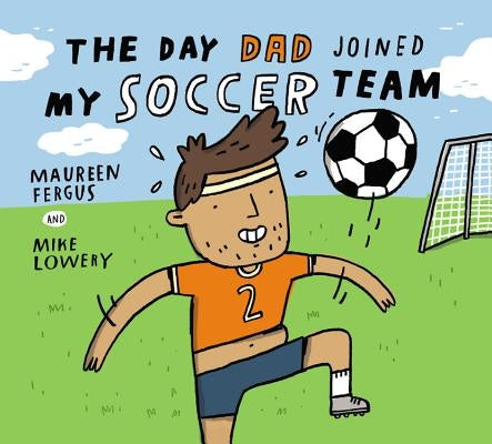The Day Dad Joined My Soccer Team by Fergus, Maureen