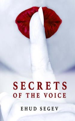 Secrets of the Voice: Read People & Influence Others Using the Voice by Segev, Ehud