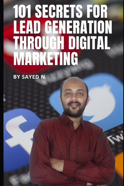 101 Secrets for Lead Generation through Digital Marketing: Learn Expert Advice for Generating High Quality Leads for Your Business with Proven Digital by N, Sayed