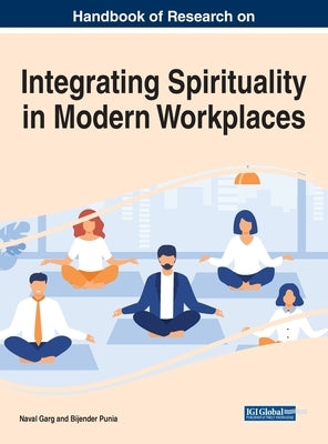 Handbook of Research on Integrating Spirituality in Modern Workplaces by Garg, Naval
