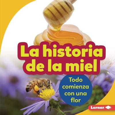 La Historia de la Miel (the Story of Honey): Todo Comienza Con Una Flor (It Starts with a Flower) by Nelson, Robin