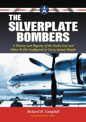 The Silverplate Bombers: A History and Registry of the Enola Gay and Other B-29s Configured to Carry Atomic Bombs by Campbell, Richard H.