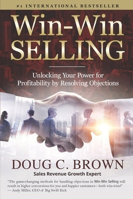 Win-Win Selling: Unlocking Your Power for Profitability by Resolving Objections by Brown, Doug