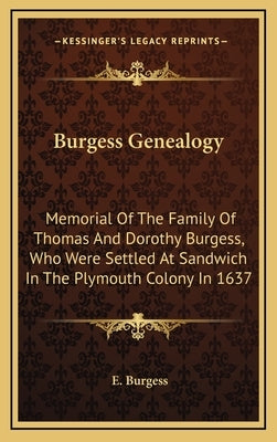 Burgess Genealogy: Memorial of the Family of Thomas and Dorothy Burgess, Who Were Settled at Sandwich in the Plymouth Colony in 1637 by Burgess, E.
