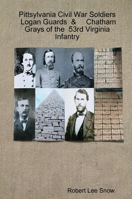 Pittsylvania Civil War Soldiers: Logan Guards & Chatham Grays of the 53rd Virginia Infantry by Snow, Robert Lee