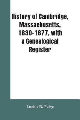 History of Cambridge, Massachusetts, 1630-1877, with a genealogical register by Paige, Lucius R.