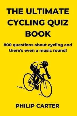The Ultimate Cycling Quiz Book: 800 Questions About Cycling and There's Even A Music Round! by Carter, Philip