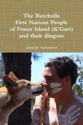 The Butchulla First Nations People of Fraser Island (K'Gari) And their dingoes by Parkhurst, Jennifer