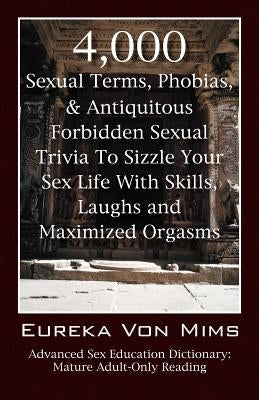 4,000 Sexual Terms, Phobias & Antiquitous Forbidden Sexual Trivia To Sizzle Your Sex Life With Skills, Laughs, and Maximized Orgasms! Advanced Sex Edu by Vonmims, Eureka