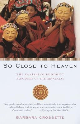 So Close to Heaven: The Vanishing Buddhist Kingdoms of the Himalayas by Crossette, Barbara
