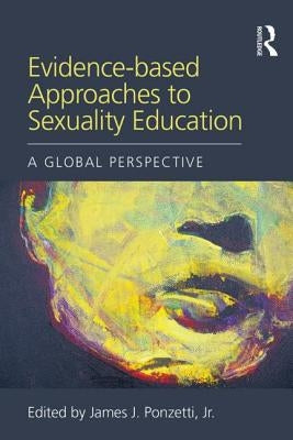 Evidence-Based Approaches to Sexuality Education: A Global Perspective by Ponzetti Jr, James J.