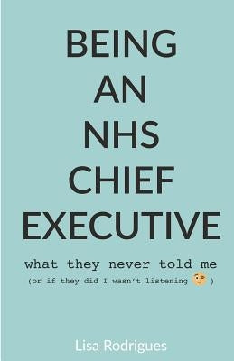 Being an NHS Chief Executive by Rodrigues, Lisa