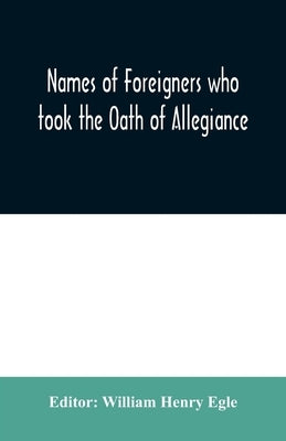Names of Foreigners who took the Oath of Allegiance to the Province and State of Pennsylvania 1727-1775 with the foreign arrivals 1786-1808 by Henry Egle, William