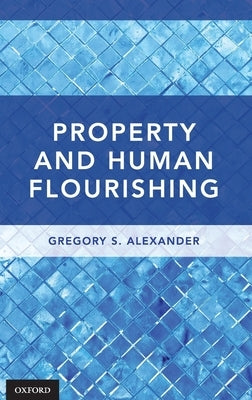 Property and Human Flourishing by Alexander, Gregory S.