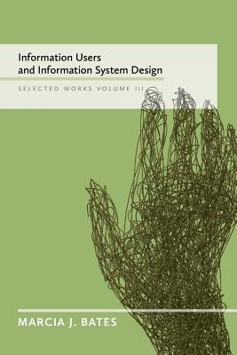 Information Users and Information System Design: Selected Works of Marcia J. Bates, Volume III by Bates, Marcia J.