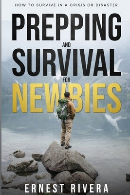 Prepping and Survival for Newbies: How to Survive in a Crisis or Disaster by Rivera, Ernest