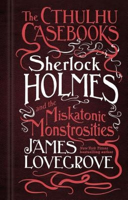 The Cthulhu Casebooks - Sherlock Holmes and the Miskatonic Monstrosities by Lovegrove, James